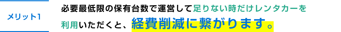 必要最低限の保有台数で運営して足りない時だけレンタカーを利用いただくと、経費削減に繋がります。