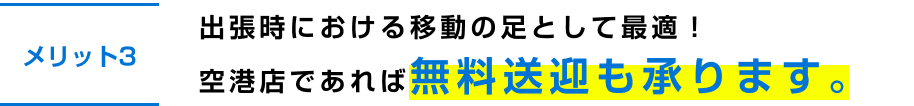 出張時における移動の足として最適！空港店であれば無料送迎も承ります。